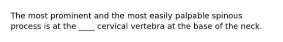 The most prominent and the most easily palpable spinous process is at the ____ cervical vertebra at the base of the neck.