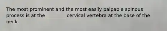 The most prominent and the most easily palpable spinous process is at the ________ cervical vertebra at the base of the neck.