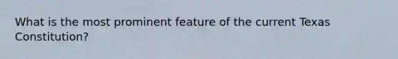 What is the most prominent feature of the current Texas Constitution?