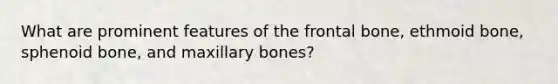 What are prominent features of the frontal bone, ethmoid bone, sphenoid bone, and maxillary bones?