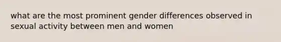 what are the most prominent gender differences observed in sexual activity between men and women