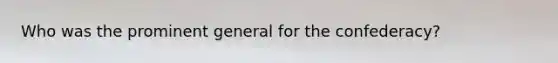Who was the prominent general for the confederacy?