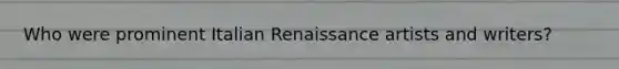 Who were prominent <a href='https://www.questionai.com/knowledge/kmdZevWauS-italian-renaissance' class='anchor-knowledge'>italian renaissance</a> artists and writers?