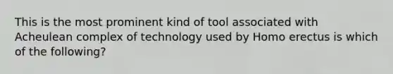 This is the most prominent kind of tool associated with Acheulean complex of technology used by Homo erectus is which of the following?