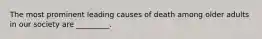 The most prominent leading causes of death among older adults in our society are _________.