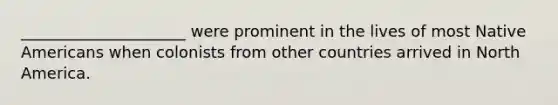 _____________________ were prominent in the lives of most Native Americans when colonists from other countries arrived in North America.