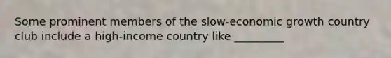 Some prominent members of the slow-economic growth country club include a high-income country like _________