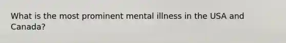 What is the most prominent mental illness in the USA and Canada?