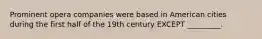 Prominent opera companies were based in American cities during the first half of the 19th century EXCEPT _________.