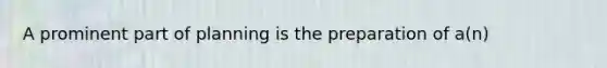 A prominent part of planning is the preparation of a(n)