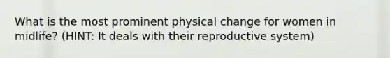 What is the most prominent physical change for women in midlife? (HINT: It deals with their reproductive system)