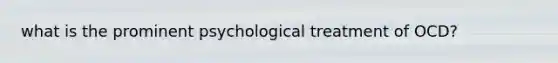 what is the prominent psychological treatment of OCD?