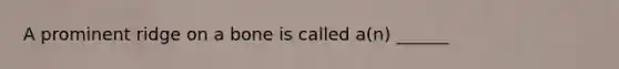 A prominent ridge on a bone is called a(n) ______