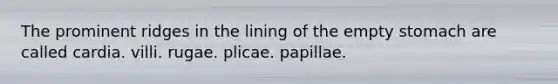 The prominent ridges in the lining of the empty stomach are called cardia. villi. rugae. plicae. papillae.