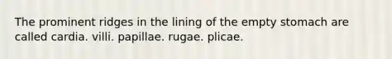 The prominent ridges in the lining of the empty stomach are called cardia. villi. papillae. rugae. plicae.