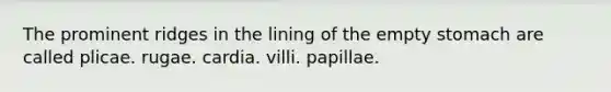The prominent ridges in the lining of the empty stomach are called plicae. rugae. cardia. villi. papillae.
