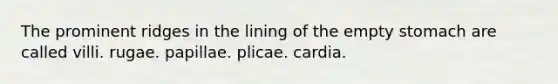 The prominent ridges in the lining of the empty stomach are called villi. rugae. papillae. plicae. cardia.