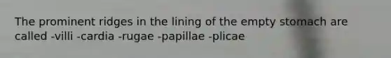 The prominent ridges in the lining of the empty stomach are called -villi -cardia -rugae -papillae -plicae