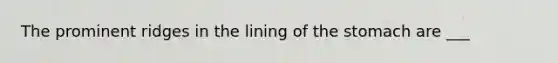 The prominent ridges in the lining of the stomach are ___