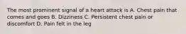 The most prominent signal of a heart attack is A. Chest pain that comes and goes B. Dizziness C. Persistent chest pain or discomfort D. Pain felt in the leg