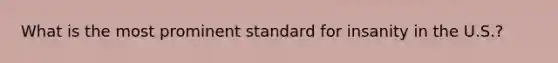 What is the most prominent standard for insanity in the U.S.?
