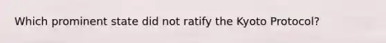 Which prominent state did not ratify the Kyoto Protocol?