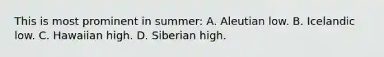 This is most prominent in summer: A. Aleutian low. B. Icelandic low. C. Hawaiian high. D. Siberian high.