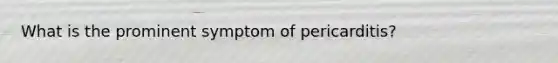 What is the prominent symptom of pericarditis?
