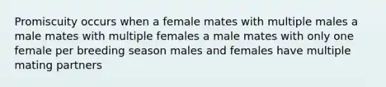 Promiscuity occurs when a female mates with multiple males a male mates with multiple females a male mates with only one female per breeding season males and females have multiple mating partners