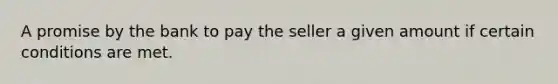 A promise by the bank to pay the seller a given amount if certain conditions are met.