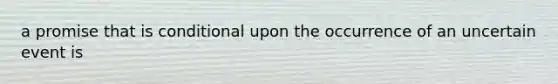 a promise that is conditional upon the occurrence of an uncertain event is