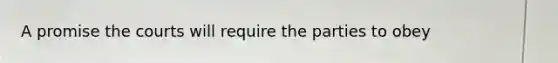 A promise the courts will require the parties to obey