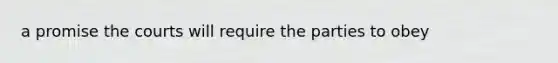 a promise the courts will require the parties to obey