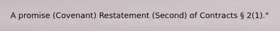 A promise (Covenant) Restatement (Second) of Contracts § 2(1)."