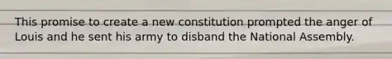 This promise to create a new constitution prompted the anger of Louis and he sent his army to disband the National Assembly.