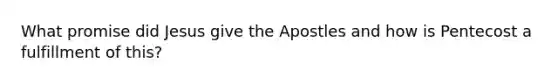 What promise did Jesus give the Apostles and how is Pentecost a fulfillment of this?