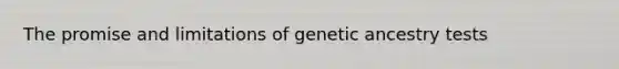 The promise and limitations of genetic ancestry tests