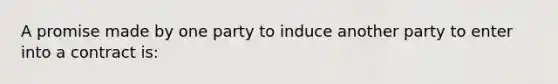 A promise made by one party to induce another party to enter into a contract is: