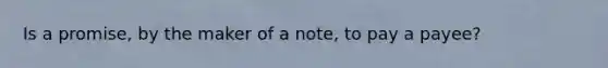 Is a promise, by the maker of a note, to pay a payee?