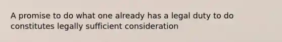 A promise to do what one already has a legal duty to do constitutes legally sufficient consideration