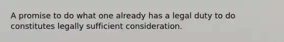 A promise to do what one already has a legal duty to do constitutes legally sufficient consideration.