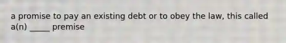 a promise to pay an existing debt or to obey the law, this called a(n) _____ premise