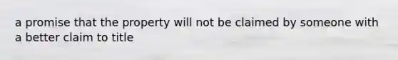 a promise that the property will not be claimed by someone with a better claim to title