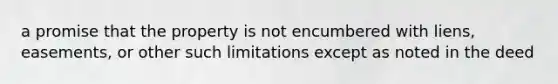 a promise that the property is not encumbered with liens, easements, or other such limitations except as noted in the deed