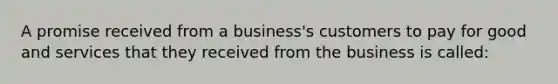 A promise received from a business's customers to pay for good and services that they received from the business is called: