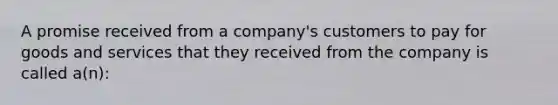 A promise received from a​ company's customers to pay for goods and services that they received from the company is called​ a(n):