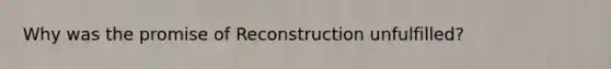 Why was the promise of Reconstruction unfulfilled?
