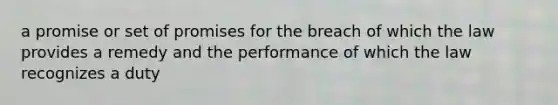 a promise or set of promises for the breach of which the law provides a remedy and the performance of which the law recognizes a duty