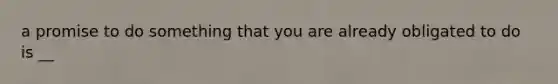 a promise to do something that you are already obligated to do is __