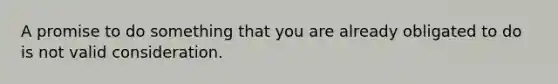 A promise to do something that you are already obligated to do is not valid consideration.